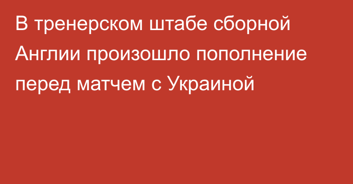 В тренерском штабе сборной Англии произошло пополнение перед матчем с Украиной