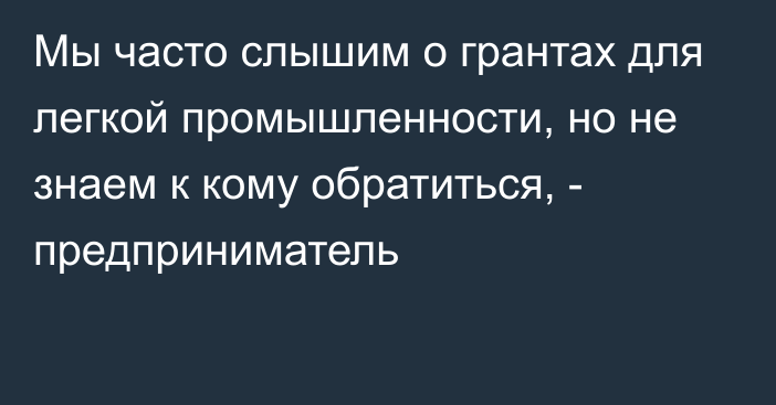 Мы часто слышим о грантах для легкой промышленности, но не знаем к кому обратиться, - предприниматель