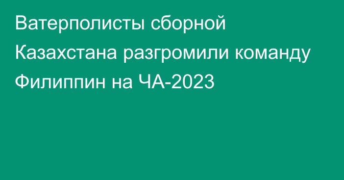 Ватерполисты сборной Казахстана разгромили команду Филиппин на ЧА-2023