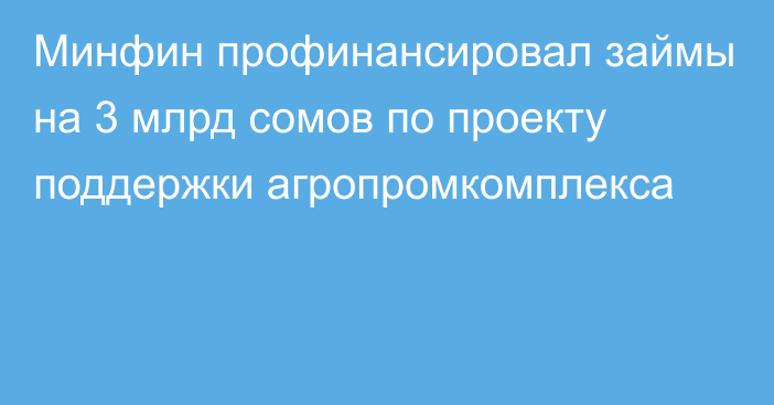 Минфин профинансировал займы на 3 млрд сомов по проекту поддержки агропромкомплекса