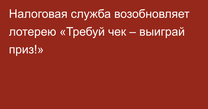 Налоговая служба возобновляет лотерею «Требуй чек – выиграй приз!»