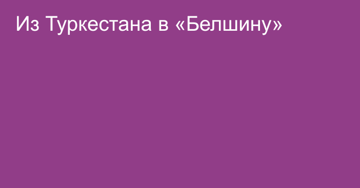 Из Туркестана в «Белшину»