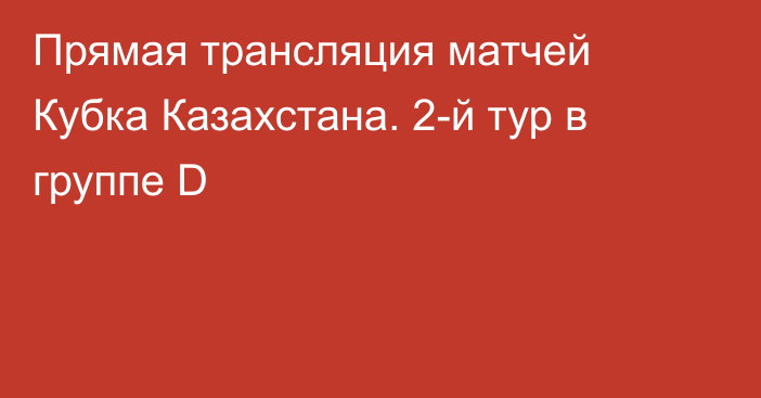 Прямая трансляция матчей Кубка Казахстана. 2-й тур в группе D