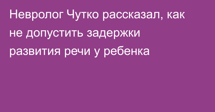 Невролог Чутко рассказал, как не допустить задержки развития речи у ребенка