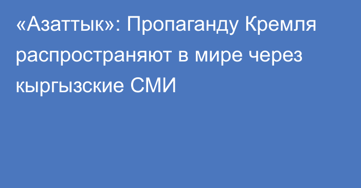 «Азаттык»: Пропаганду Кремля распространяют в мире через кыргызские СМИ