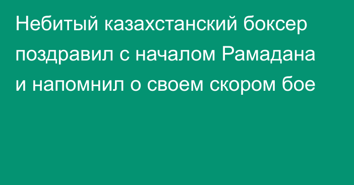 Небитый казахстанский боксер поздравил с началом Рамадана и напомнил о своем скором бое