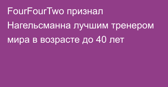 FourFourTwo признал Нагельсманна лучшим тренером мира в возрасте до 40 лет