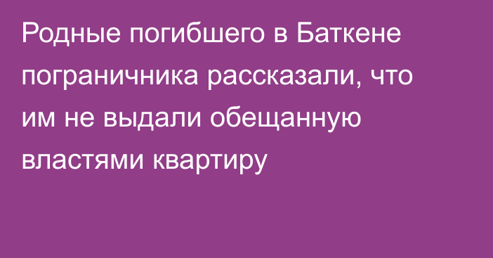 Родные погибшего в Баткене пограничника рассказали, что им не выдали обещанную властями квартиру