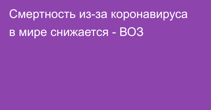 Смертность из-за коронавируса в мире снижается - ВОЗ