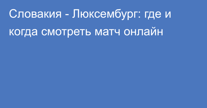 Словакия -  Люксембург: где и когда смотреть матч онлайн