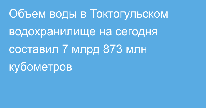 Объем воды в Токтогульском водохранилище на сегодня составил 7 млрд 873 млн кубометров