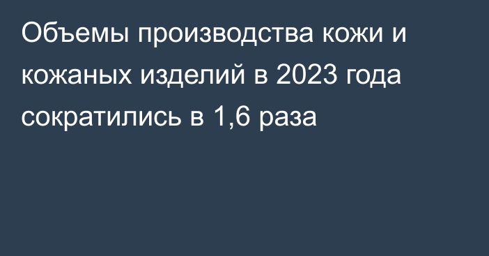 Объемы производства кожи и кожаных изделий в 2023 года сократились в 1,6 раза