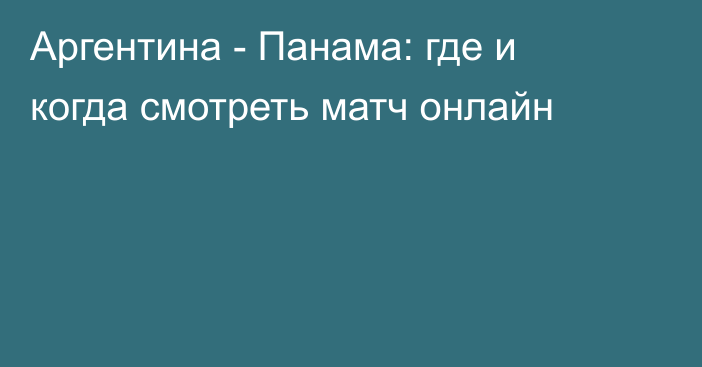 Аргентина -  Панама: где и когда смотреть матч онлайн