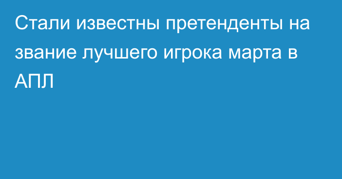 Стали известны претенденты на звание лучшего игрока марта в АПЛ