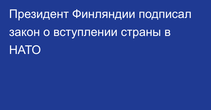 Президент Финляндии подписал закон о вступлении страны в НАТО