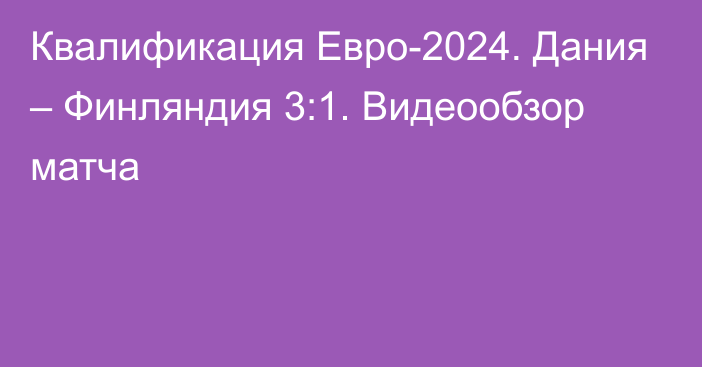 Квалификация Евро-2024. Дания – Финляндия 3:1. Видеообзор матча