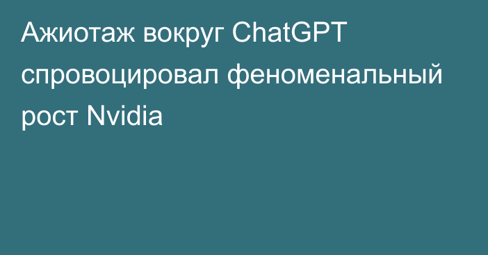 Ажиотаж вокруг ChatGPT спровоцировал феноменальный рост Nvidia