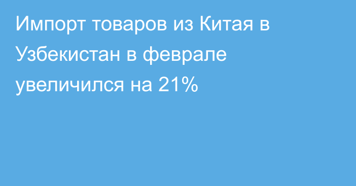 Импорт товаров из Китая в Узбекистан в феврале увеличился на 21%