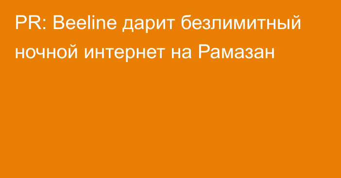 PR: Beeline дарит безлимитный ночной интернет на Рамазан