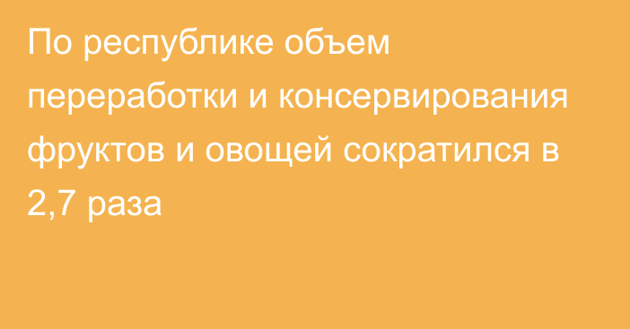 По республике объем переработки и консервирования фруктов и овощей сократился в 2,7 раза