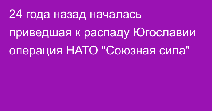 24 года назад началась приведшая к распаду Югославии операция НАТО 