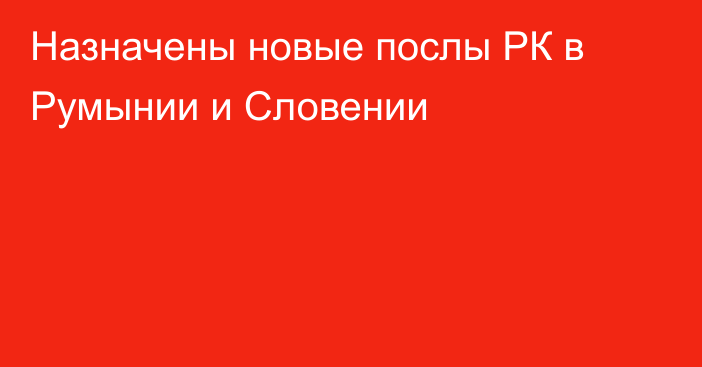 Назначены новые послы РК в Румынии и Словении