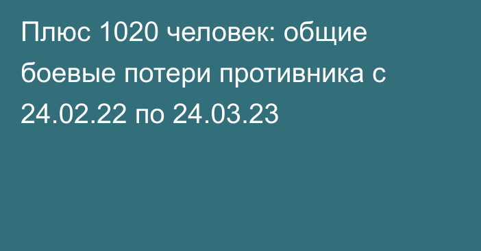 Плюс 1020 человек: общие боевые потери противника с 24.02.22 по 24.03.23