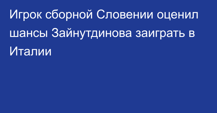 Игрок сборной Словении оценил шансы Зайнутдинова заиграть в Италии