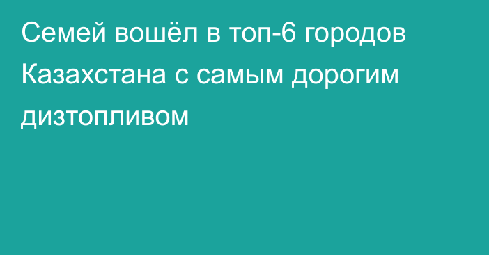 Семей вошёл в топ-6 городов Казахстана с самым дорогим дизтопливом