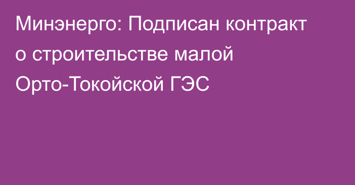 Минэнерго: Подписан контракт о строительстве малой Орто-Токойской ГЭС