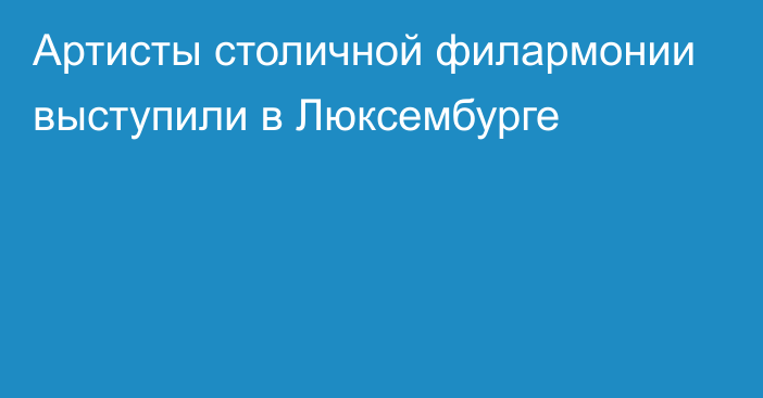 Артисты столичной филармонии выступили в Люксембурге