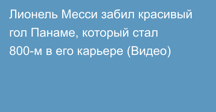 Лионель Месси забил красивый гол Панаме, который стал 800-м в его карьере (Видео)