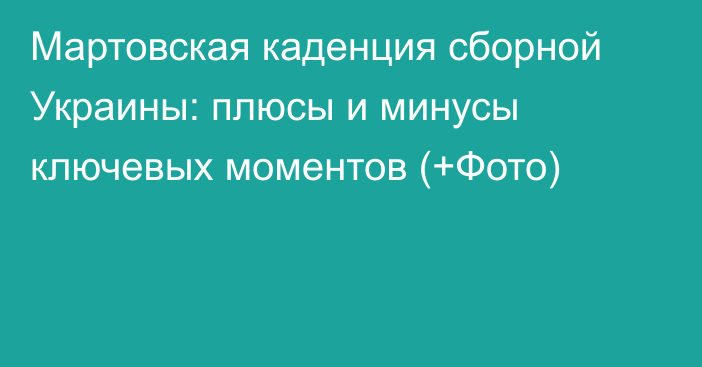 Мартовская каденция сборной Украины: плюсы и минусы ключевых моментов (+Фото)