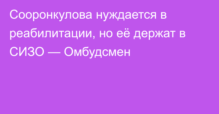 Сооронкулова нуждается в реабилитации, но её держат в СИЗО — Омбудсмен