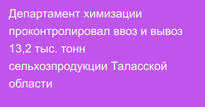 Департамент химизации проконтролировал ввоз и вывоз 13,2 тыс. тонн сельхозпродукции Таласской области