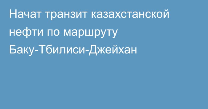 Начат транзит казахстанской нефти по маршруту Баку-Тбилиси-Джейхан