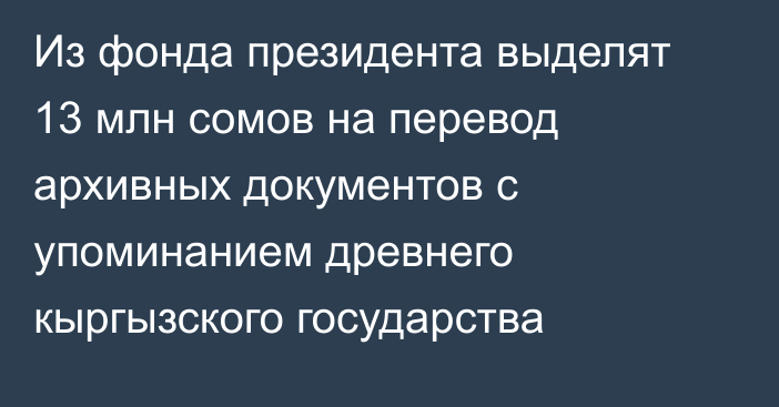 Из фонда президента выделят 13 млн сомов на перевод архивных документов с упоминанием древнего кыргызского государства