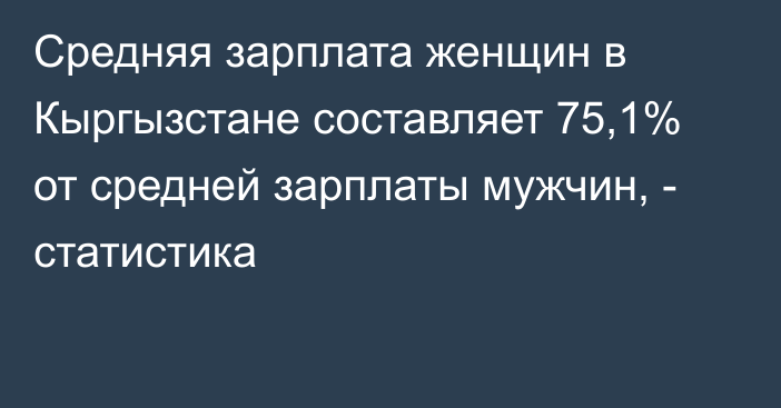 Средняя зарплата женщин в Кыргызстане составляет 75,1% от средней зарплаты мужчин, - статистика