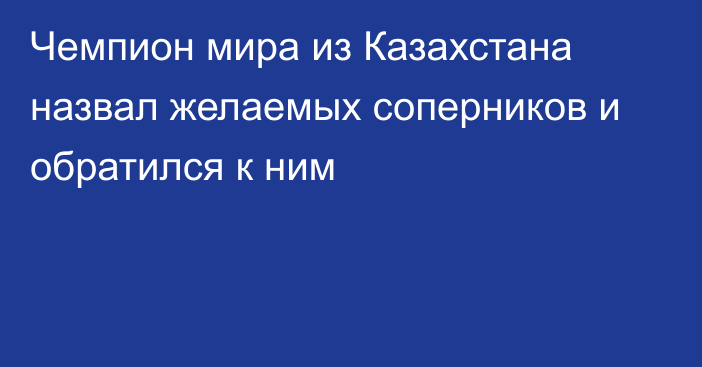 Чемпион мира из Казахстана назвал желаемых соперников и обратился к ним