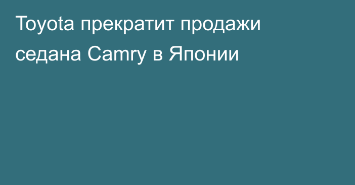 Toyota прекратит продажи седана Camry в Японии