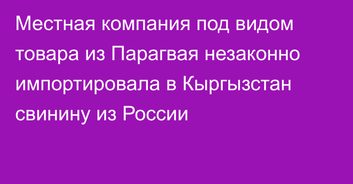 Местная компания под видом товара из Парагвая незаконно импортировала в Кыргызстан свинину из России