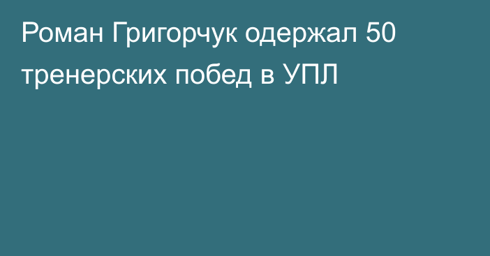 Роман Григорчук одержал 50 тренерских побед в УПЛ