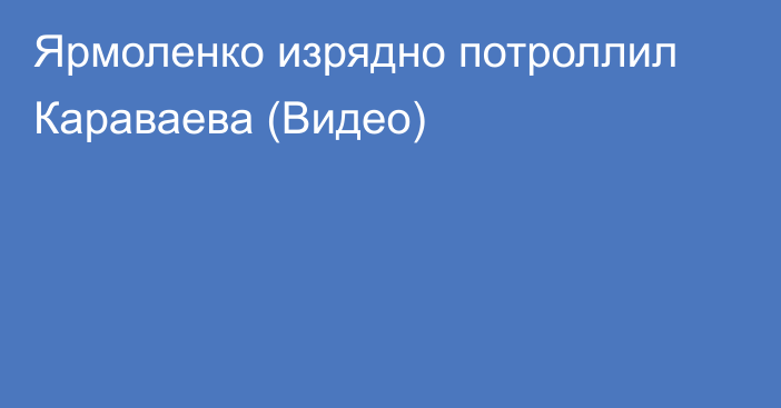 Ярмоленко изрядно потроллил Караваева (Видео)