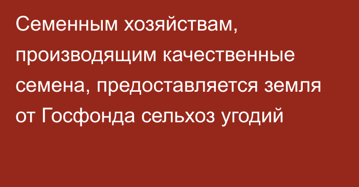 Семенным хозяйствам, производящим качественные семена, предоставляется земля от Госфонда сельхоз угодий