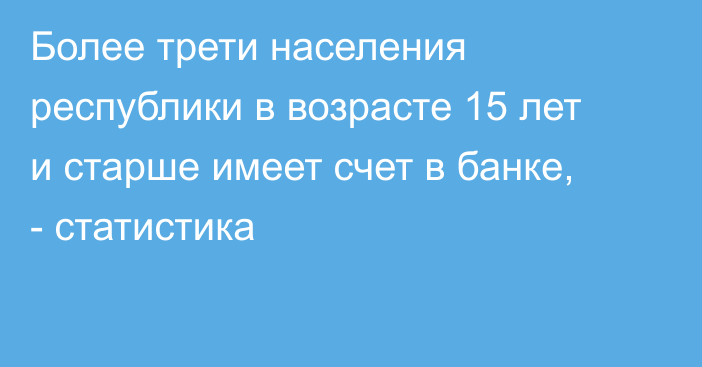 Более трети населения республики в возрасте 15 лет и старше имеет счет в банке, - статистика