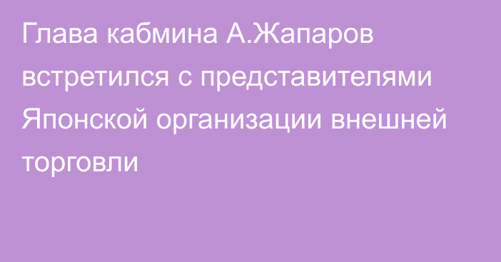 Глава кабмина А.Жапаров встретился с представителями Японской организации внешней торговли