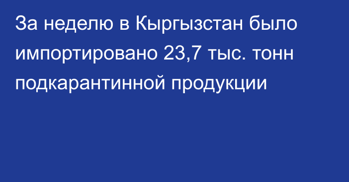 За неделю в Кыргызстан было импортировано 23,7 тыс. тонн подкарантинной продукции