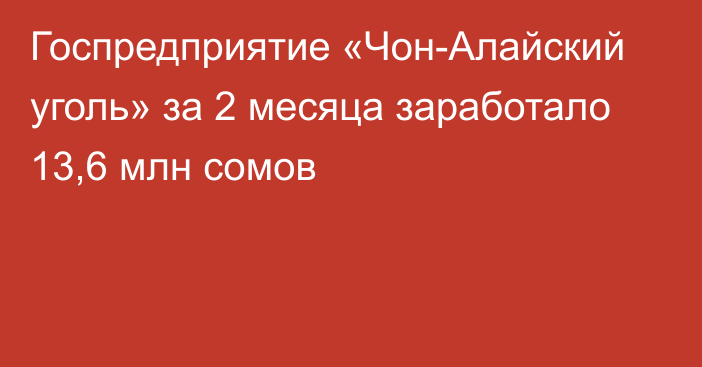 Госпредприятие «Чон-Алайский уголь» за 2 месяца заработало 13,6 млн сомов