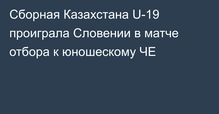 Сборная Казахстана U-19 проиграла Словении в матче отбора к юношескому ЧЕ