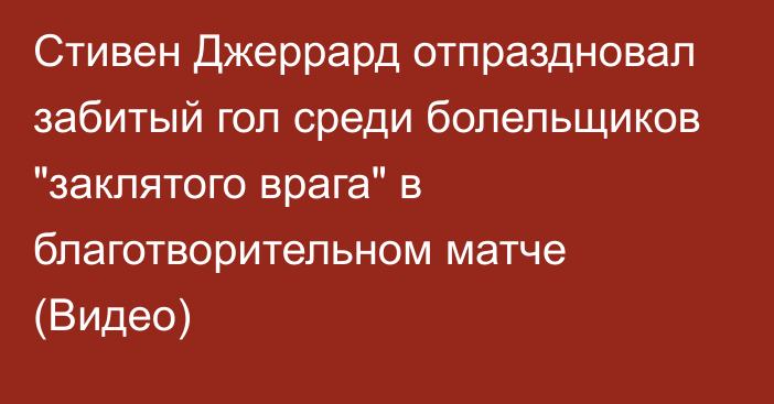 Стивен Джеррард отпраздновал забитый гол среди болельщиков 